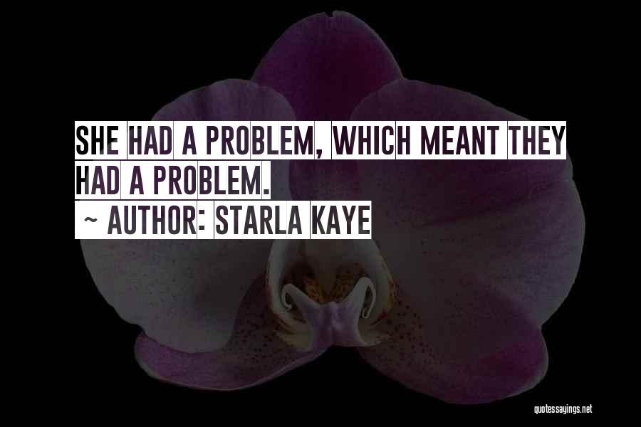 Starla Kaye Quotes: She Had A Problem, Which Meant They Had A Problem.