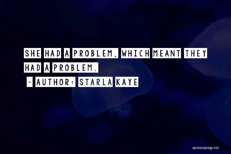 Starla Kaye Quotes: She Had A Problem, Which Meant They Had A Problem.