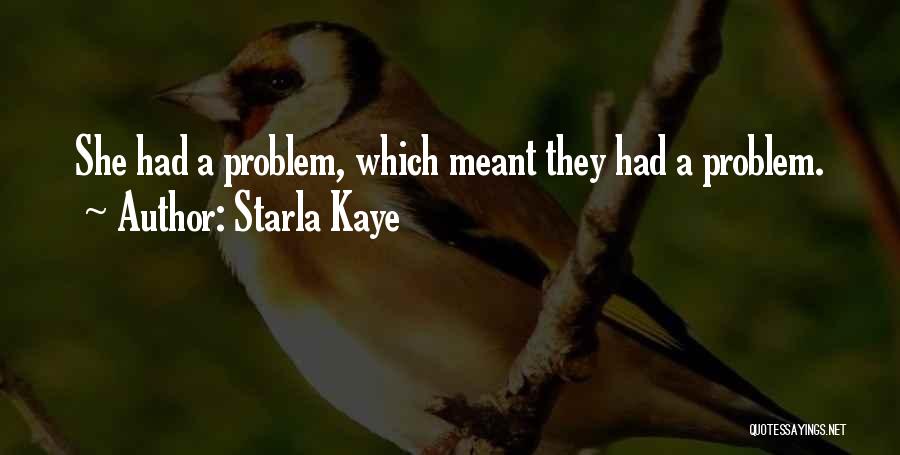 Starla Kaye Quotes: She Had A Problem, Which Meant They Had A Problem.