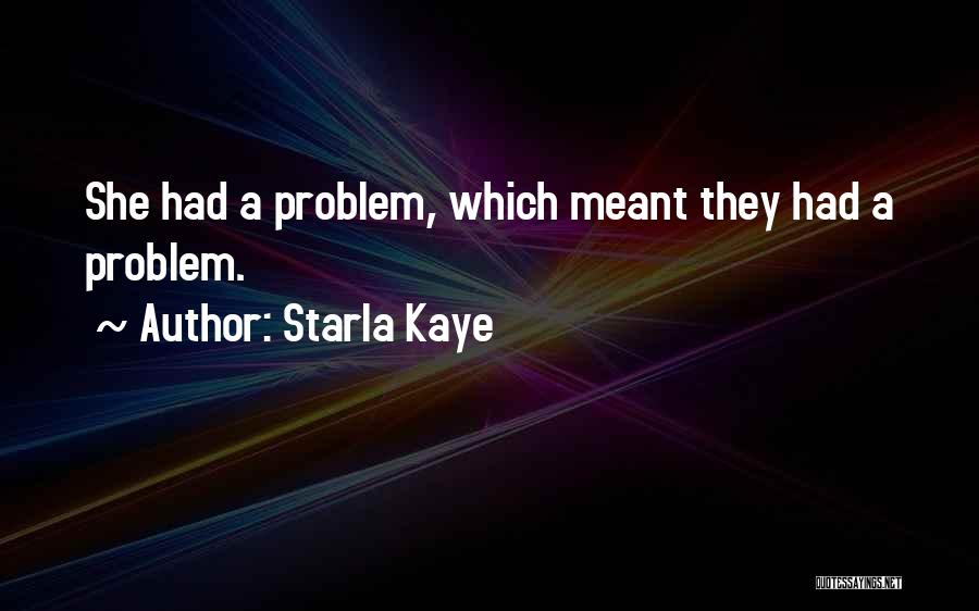 Starla Kaye Quotes: She Had A Problem, Which Meant They Had A Problem.