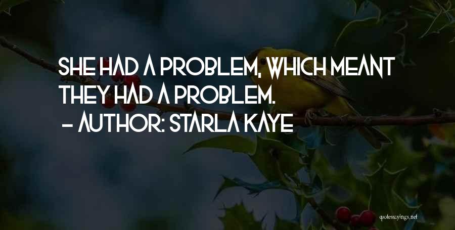 Starla Kaye Quotes: She Had A Problem, Which Meant They Had A Problem.