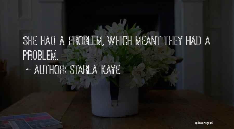 Starla Kaye Quotes: She Had A Problem, Which Meant They Had A Problem.