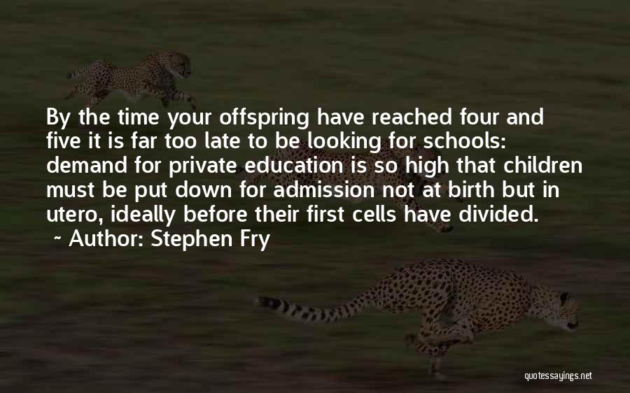 Stephen Fry Quotes: By The Time Your Offspring Have Reached Four And Five It Is Far Too Late To Be Looking For Schools: