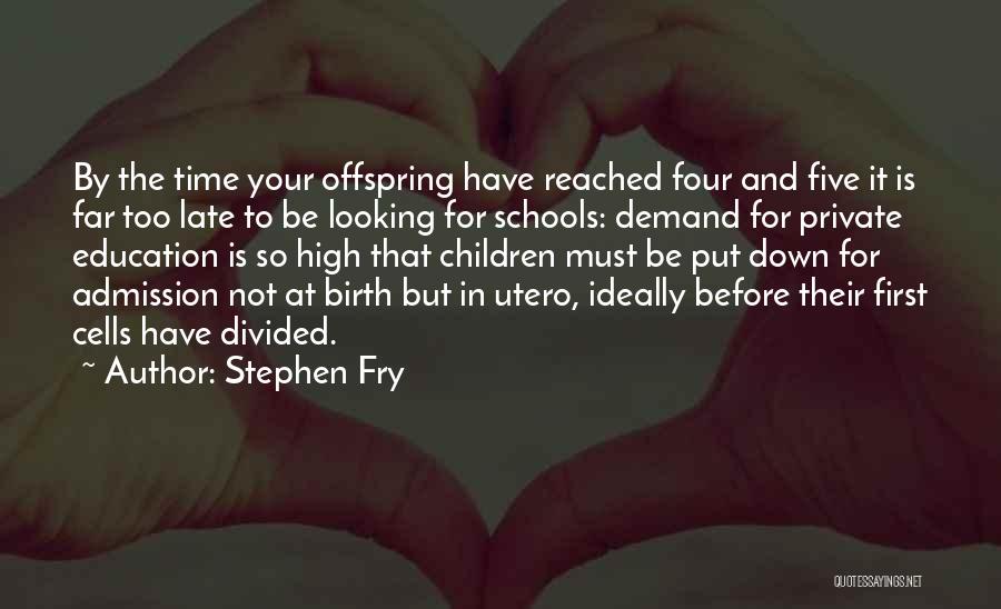 Stephen Fry Quotes: By The Time Your Offspring Have Reached Four And Five It Is Far Too Late To Be Looking For Schools: