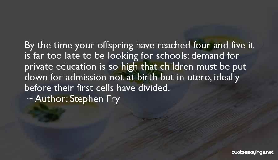 Stephen Fry Quotes: By The Time Your Offspring Have Reached Four And Five It Is Far Too Late To Be Looking For Schools: