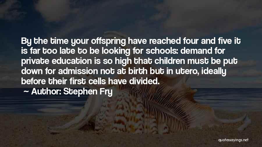 Stephen Fry Quotes: By The Time Your Offspring Have Reached Four And Five It Is Far Too Late To Be Looking For Schools: