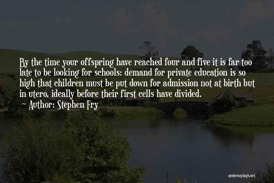 Stephen Fry Quotes: By The Time Your Offspring Have Reached Four And Five It Is Far Too Late To Be Looking For Schools: