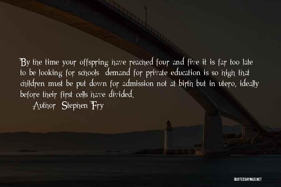 Stephen Fry Quotes: By The Time Your Offspring Have Reached Four And Five It Is Far Too Late To Be Looking For Schools:
