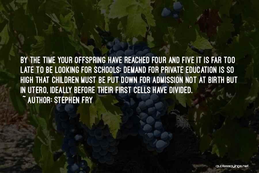 Stephen Fry Quotes: By The Time Your Offspring Have Reached Four And Five It Is Far Too Late To Be Looking For Schools: