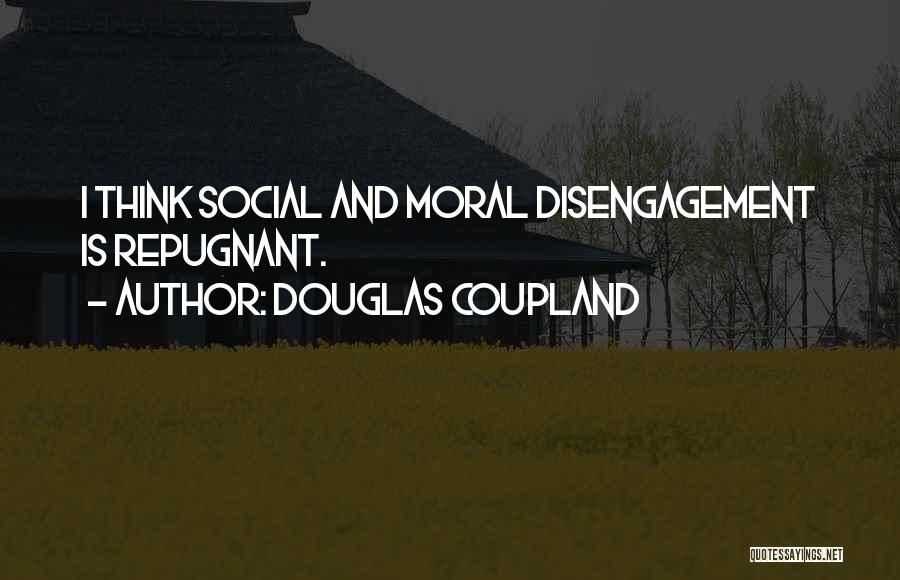 Douglas Coupland Quotes: I Think Social And Moral Disengagement Is Repugnant.