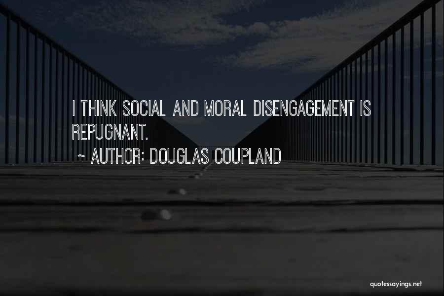 Douglas Coupland Quotes: I Think Social And Moral Disengagement Is Repugnant.