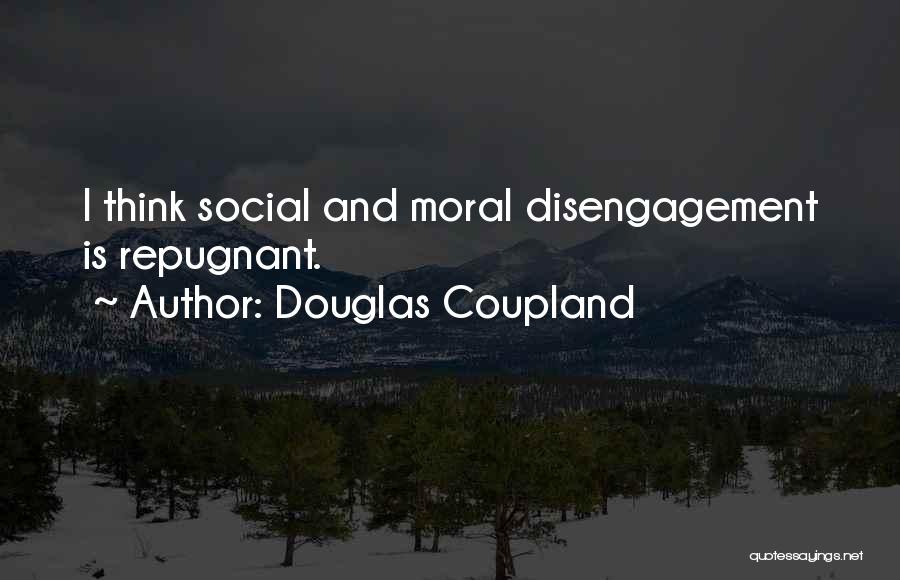 Douglas Coupland Quotes: I Think Social And Moral Disengagement Is Repugnant.