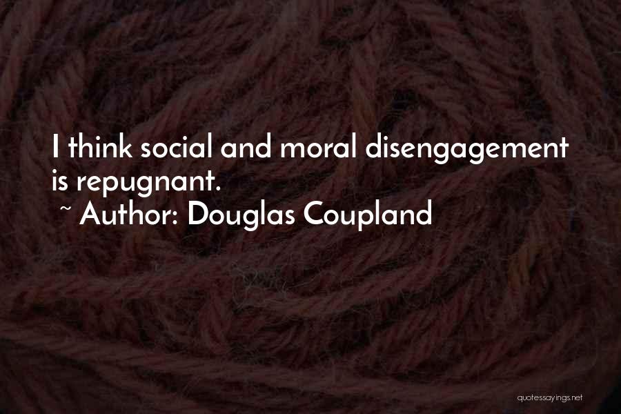 Douglas Coupland Quotes: I Think Social And Moral Disengagement Is Repugnant.