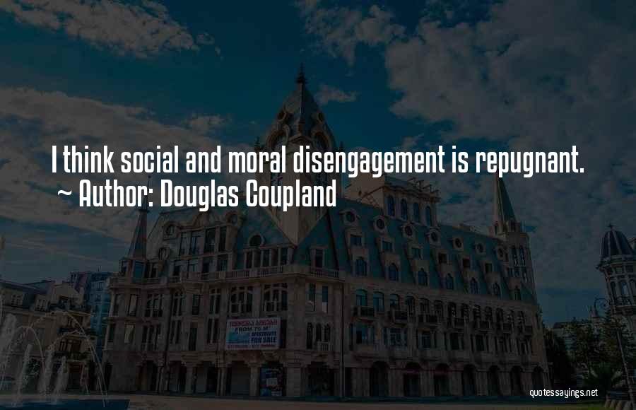 Douglas Coupland Quotes: I Think Social And Moral Disengagement Is Repugnant.