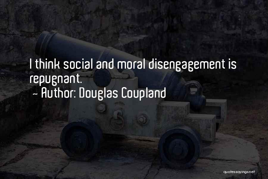 Douglas Coupland Quotes: I Think Social And Moral Disengagement Is Repugnant.