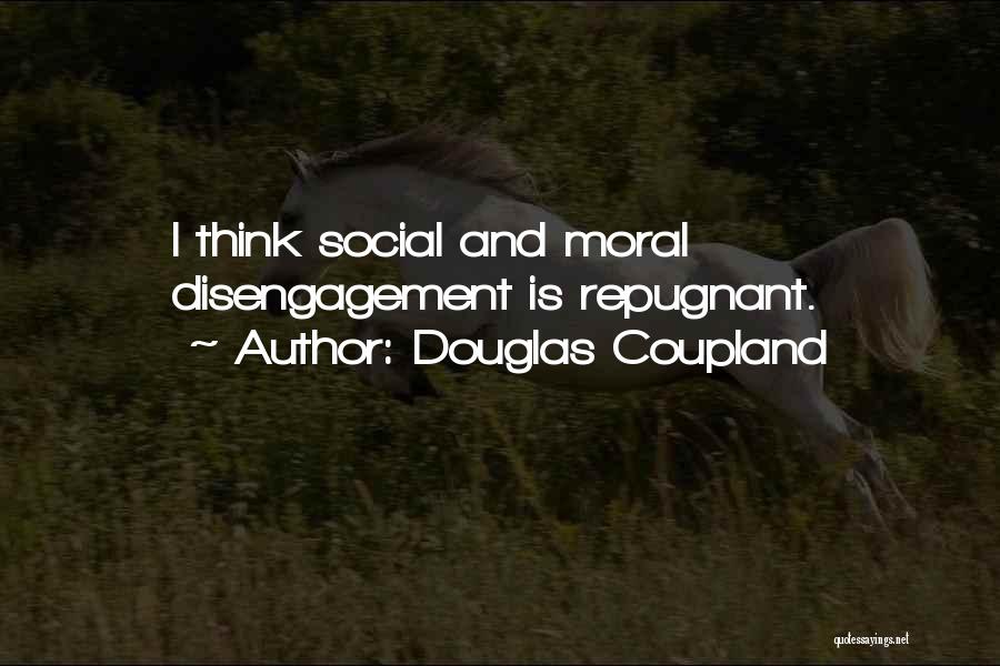 Douglas Coupland Quotes: I Think Social And Moral Disengagement Is Repugnant.