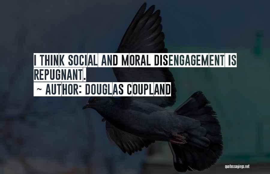 Douglas Coupland Quotes: I Think Social And Moral Disengagement Is Repugnant.