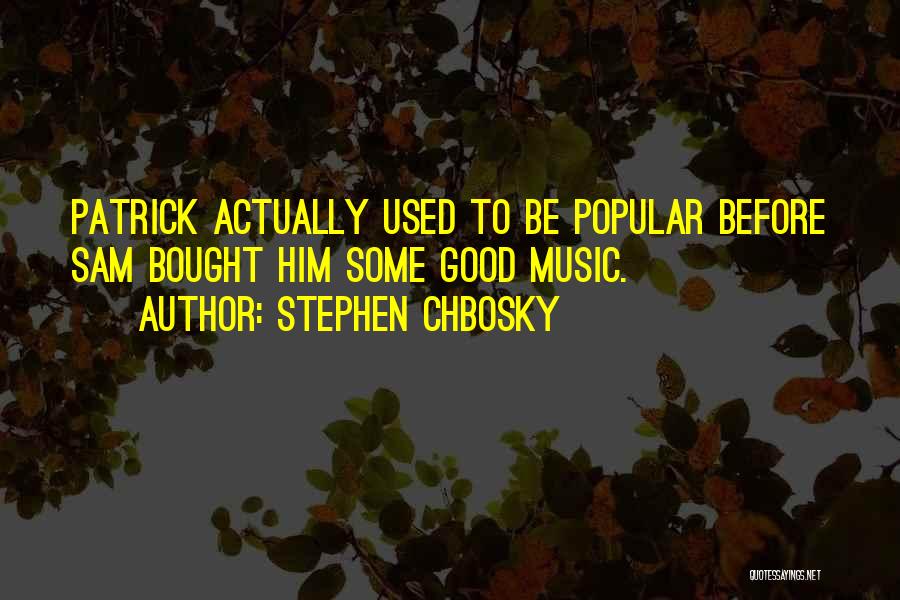 Stephen Chbosky Quotes: Patrick Actually Used To Be Popular Before Sam Bought Him Some Good Music.