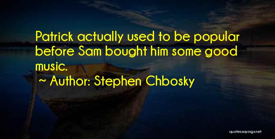 Stephen Chbosky Quotes: Patrick Actually Used To Be Popular Before Sam Bought Him Some Good Music.