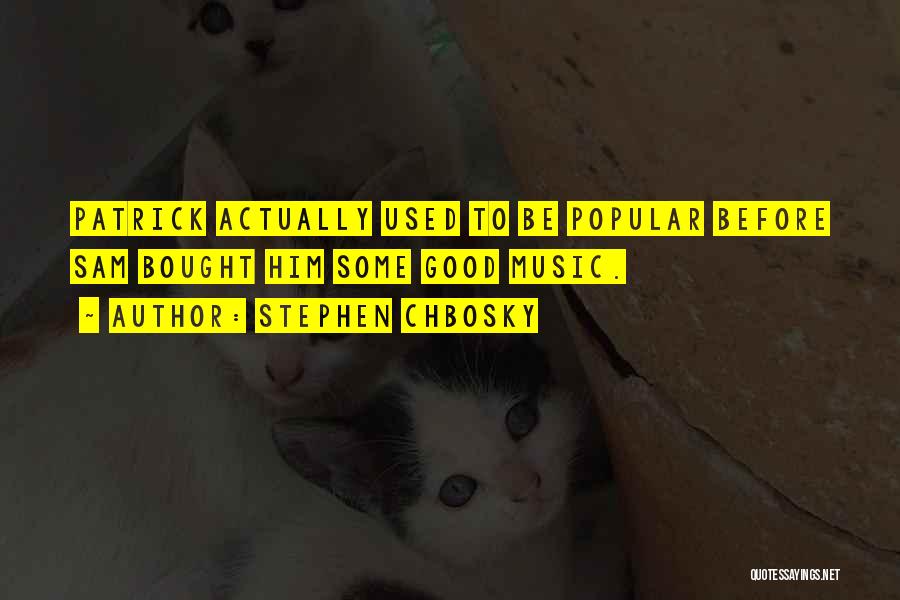 Stephen Chbosky Quotes: Patrick Actually Used To Be Popular Before Sam Bought Him Some Good Music.