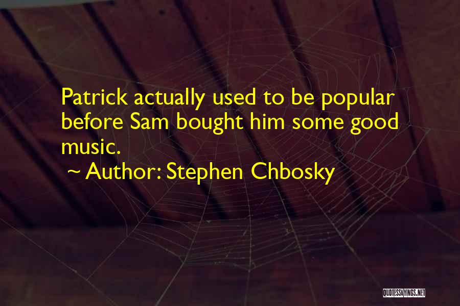 Stephen Chbosky Quotes: Patrick Actually Used To Be Popular Before Sam Bought Him Some Good Music.