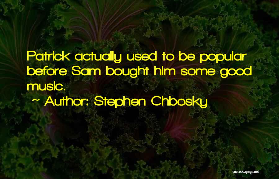 Stephen Chbosky Quotes: Patrick Actually Used To Be Popular Before Sam Bought Him Some Good Music.