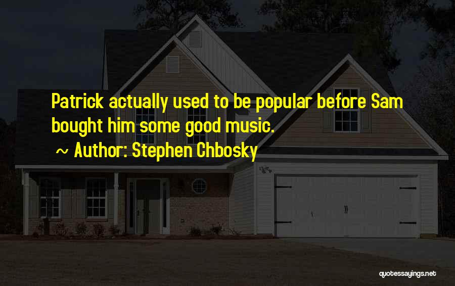 Stephen Chbosky Quotes: Patrick Actually Used To Be Popular Before Sam Bought Him Some Good Music.