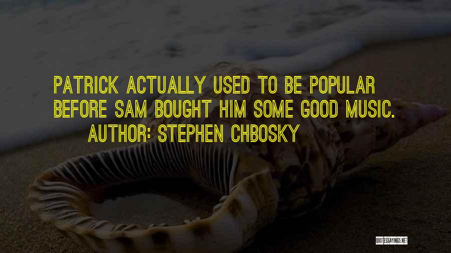 Stephen Chbosky Quotes: Patrick Actually Used To Be Popular Before Sam Bought Him Some Good Music.