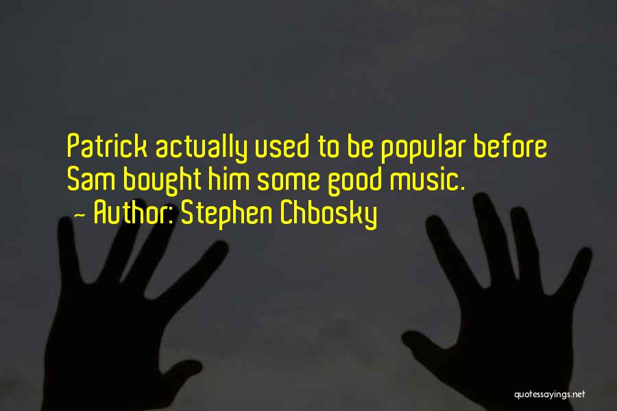 Stephen Chbosky Quotes: Patrick Actually Used To Be Popular Before Sam Bought Him Some Good Music.