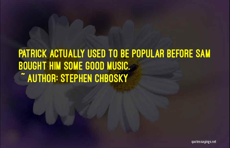 Stephen Chbosky Quotes: Patrick Actually Used To Be Popular Before Sam Bought Him Some Good Music.