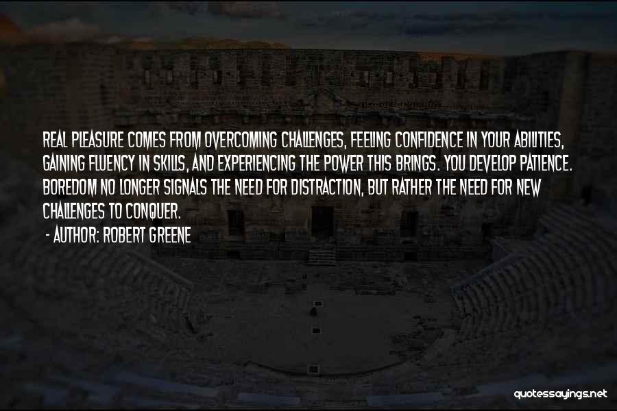 Robert Greene Quotes: Real Pleasure Comes From Overcoming Challenges, Feeling Confidence In Your Abilities, Gaining Fluency In Skills, And Experiencing The Power This