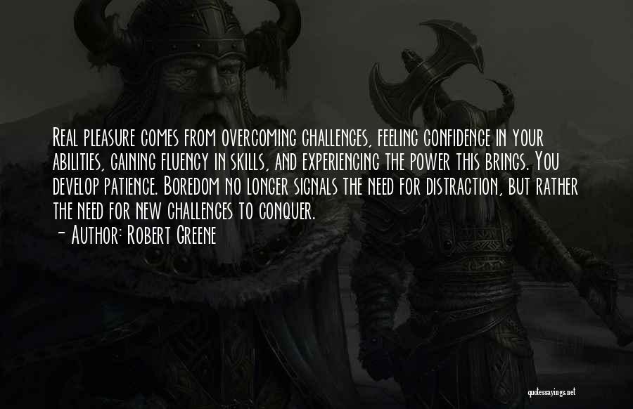 Robert Greene Quotes: Real Pleasure Comes From Overcoming Challenges, Feeling Confidence In Your Abilities, Gaining Fluency In Skills, And Experiencing The Power This