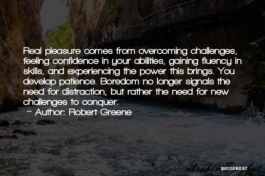 Robert Greene Quotes: Real Pleasure Comes From Overcoming Challenges, Feeling Confidence In Your Abilities, Gaining Fluency In Skills, And Experiencing The Power This