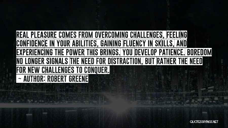 Robert Greene Quotes: Real Pleasure Comes From Overcoming Challenges, Feeling Confidence In Your Abilities, Gaining Fluency In Skills, And Experiencing The Power This