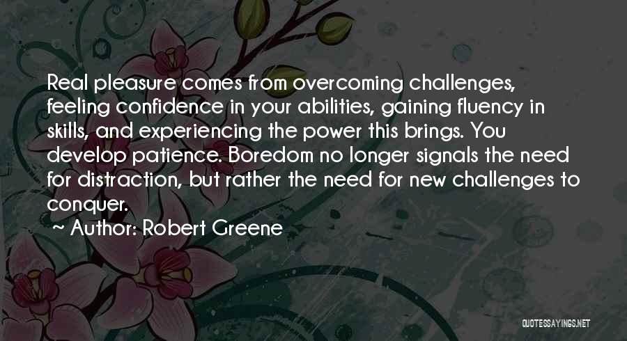 Robert Greene Quotes: Real Pleasure Comes From Overcoming Challenges, Feeling Confidence In Your Abilities, Gaining Fluency In Skills, And Experiencing The Power This