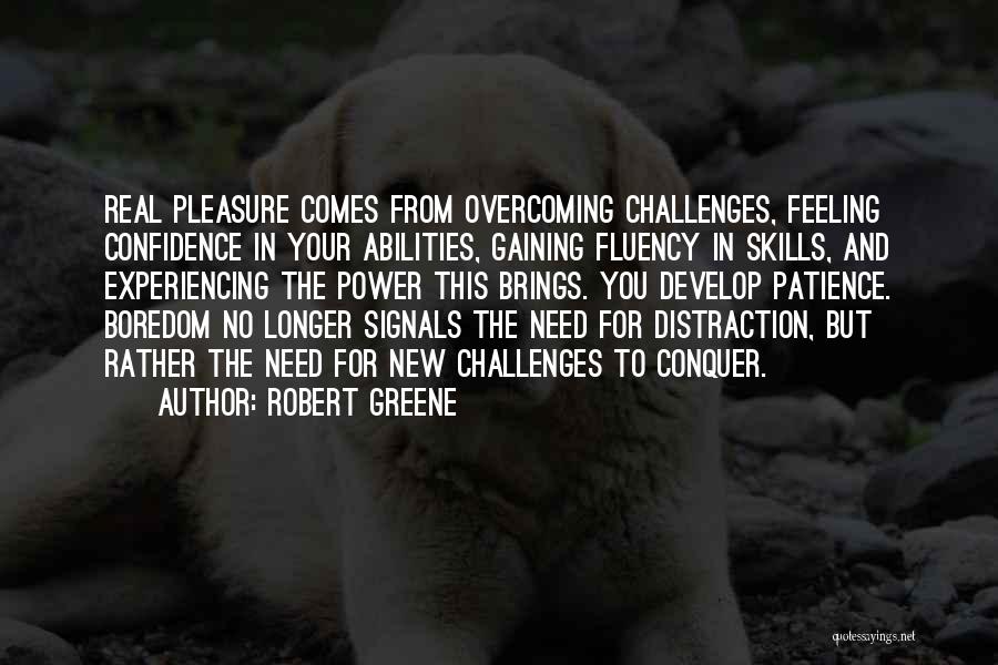 Robert Greene Quotes: Real Pleasure Comes From Overcoming Challenges, Feeling Confidence In Your Abilities, Gaining Fluency In Skills, And Experiencing The Power This