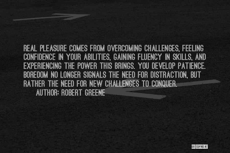 Robert Greene Quotes: Real Pleasure Comes From Overcoming Challenges, Feeling Confidence In Your Abilities, Gaining Fluency In Skills, And Experiencing The Power This