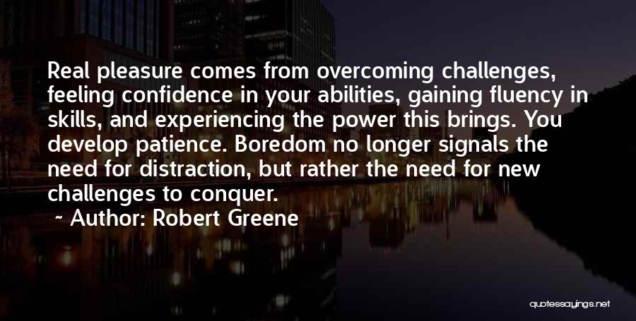 Robert Greene Quotes: Real Pleasure Comes From Overcoming Challenges, Feeling Confidence In Your Abilities, Gaining Fluency In Skills, And Experiencing The Power This