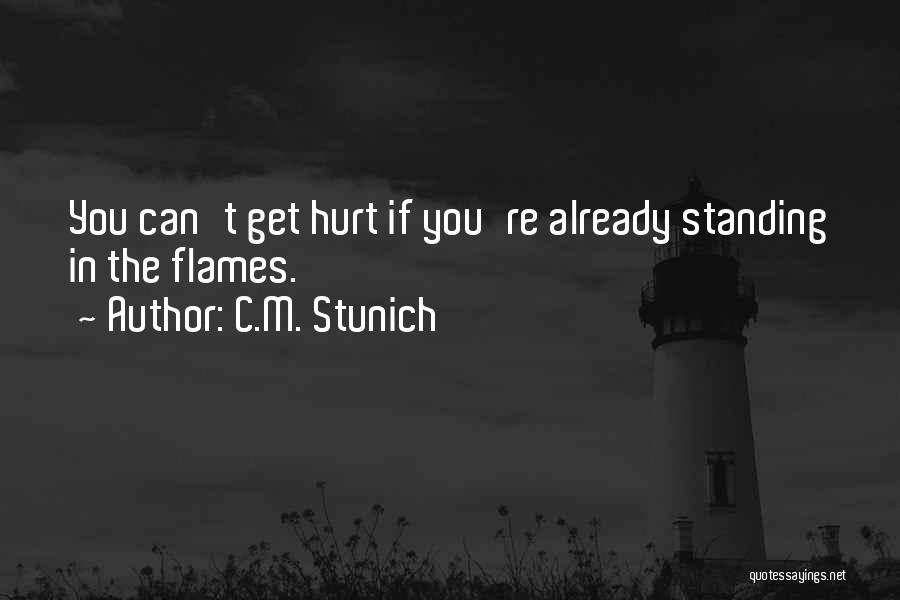 C.M. Stunich Quotes: You Can't Get Hurt If You're Already Standing In The Flames.