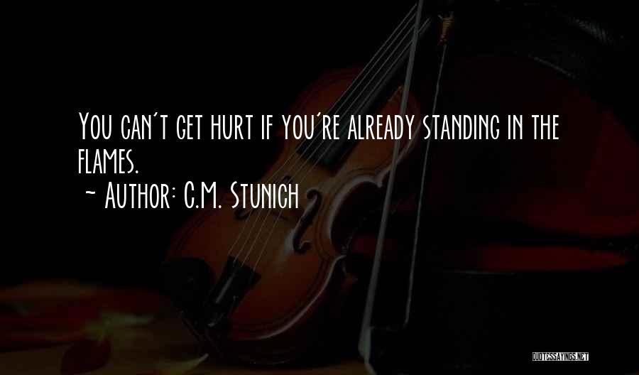 C.M. Stunich Quotes: You Can't Get Hurt If You're Already Standing In The Flames.