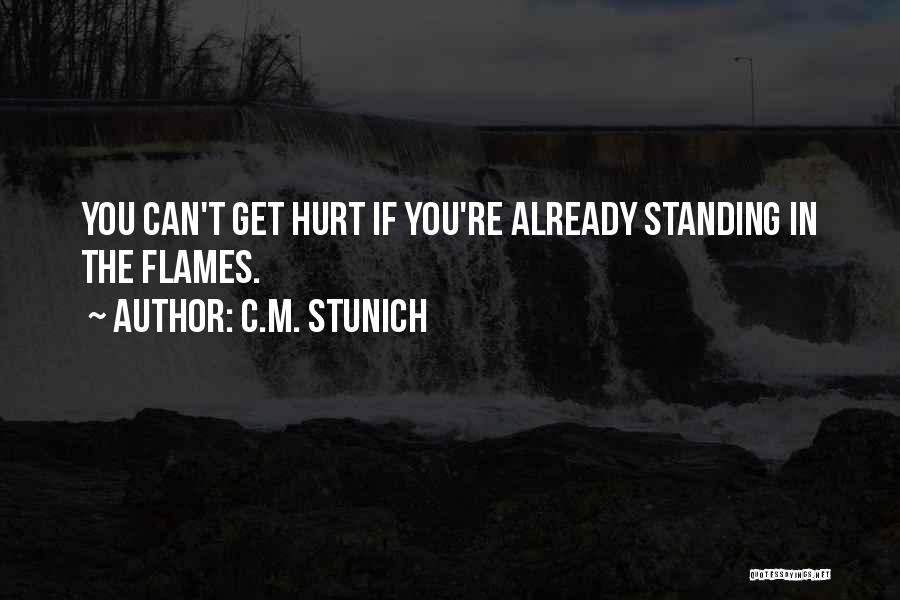 C.M. Stunich Quotes: You Can't Get Hurt If You're Already Standing In The Flames.