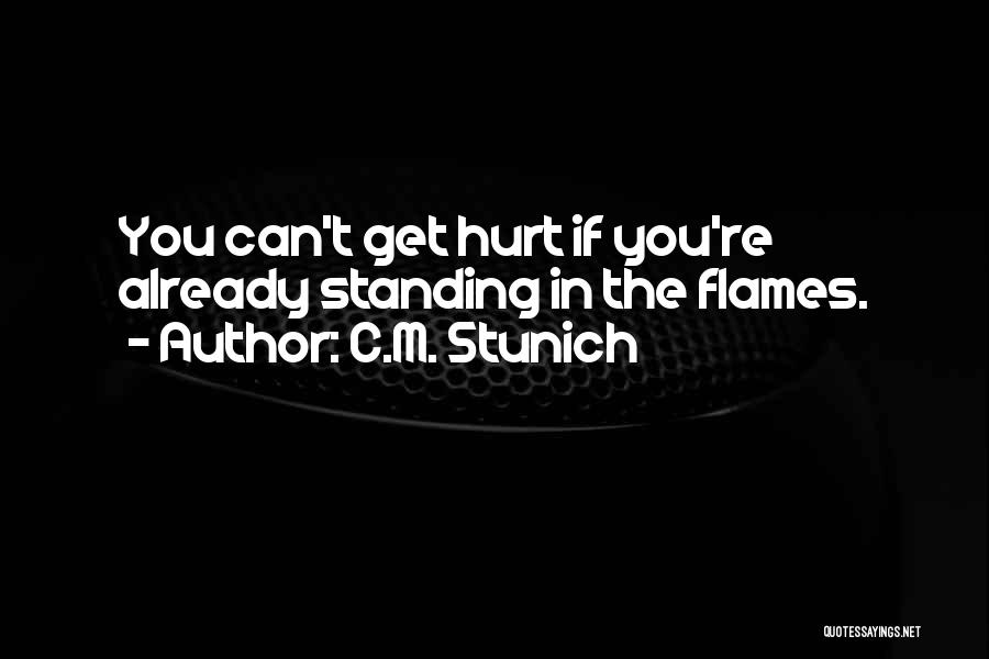 C.M. Stunich Quotes: You Can't Get Hurt If You're Already Standing In The Flames.