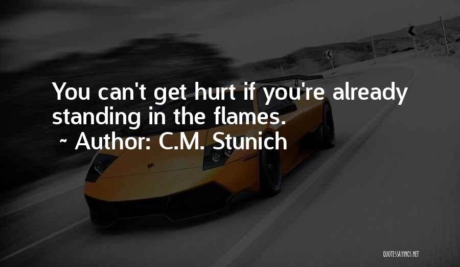 C.M. Stunich Quotes: You Can't Get Hurt If You're Already Standing In The Flames.
