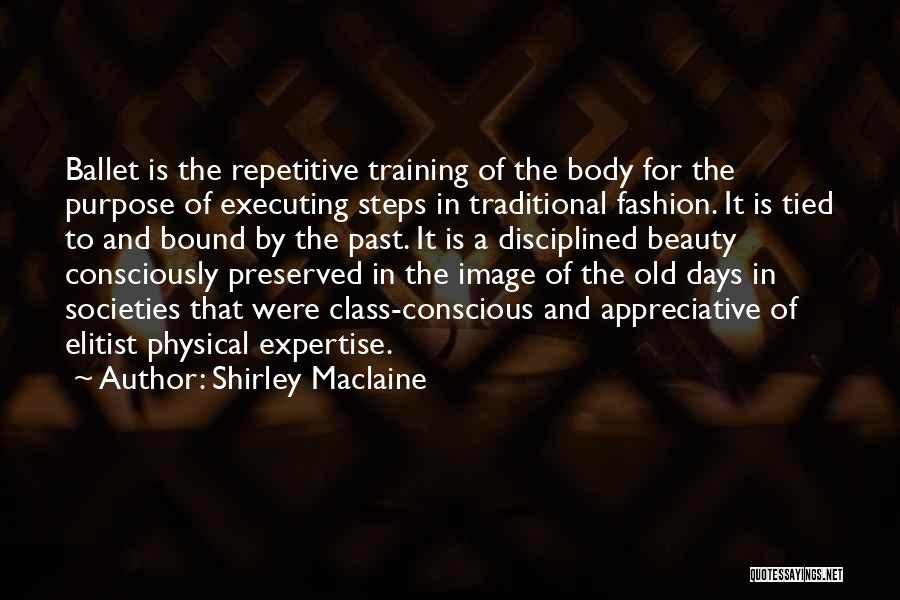 Shirley Maclaine Quotes: Ballet Is The Repetitive Training Of The Body For The Purpose Of Executing Steps In Traditional Fashion. It Is Tied