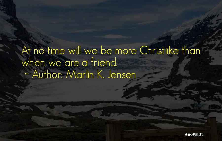 Marlin K. Jensen Quotes: At No Time Will We Be More Christlike Than When We Are A Friend.