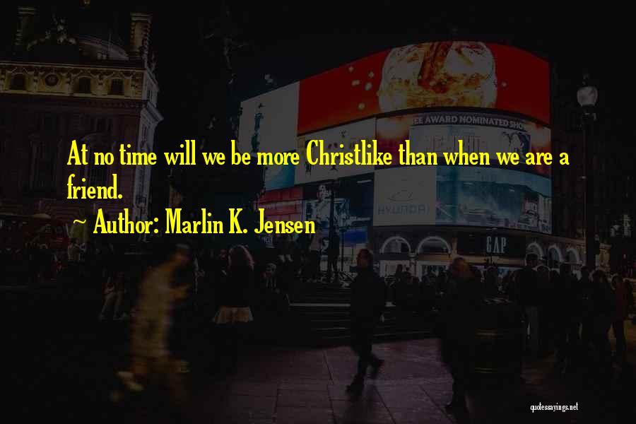 Marlin K. Jensen Quotes: At No Time Will We Be More Christlike Than When We Are A Friend.