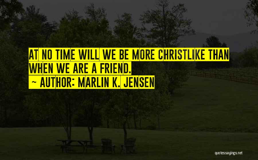 Marlin K. Jensen Quotes: At No Time Will We Be More Christlike Than When We Are A Friend.