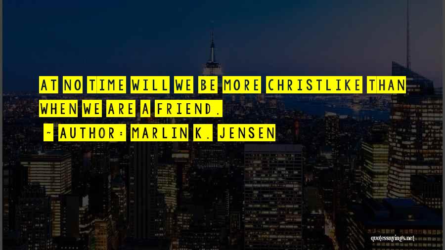 Marlin K. Jensen Quotes: At No Time Will We Be More Christlike Than When We Are A Friend.