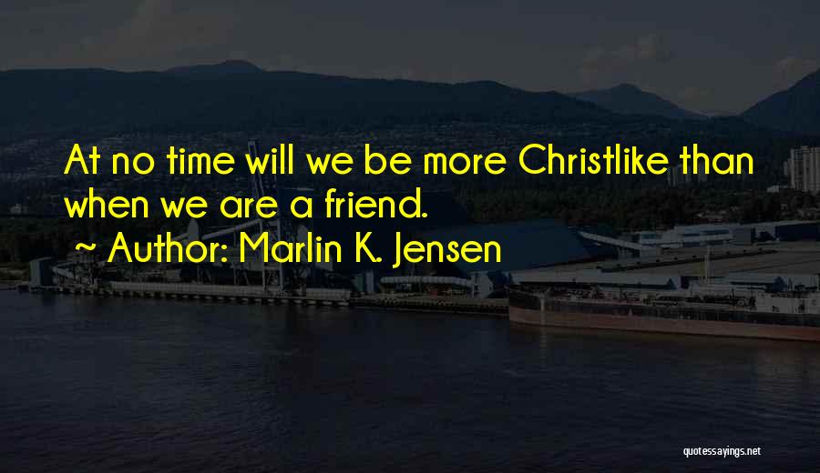 Marlin K. Jensen Quotes: At No Time Will We Be More Christlike Than When We Are A Friend.