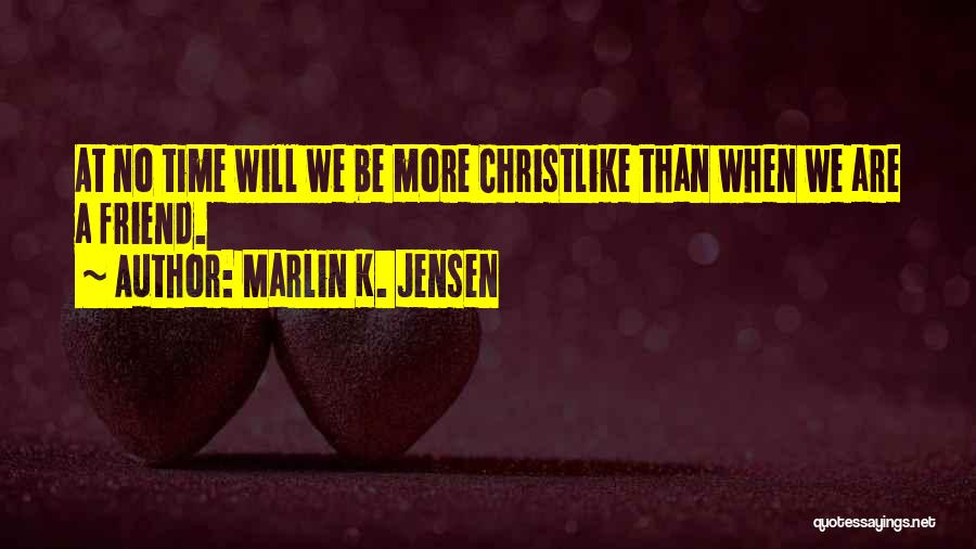 Marlin K. Jensen Quotes: At No Time Will We Be More Christlike Than When We Are A Friend.
